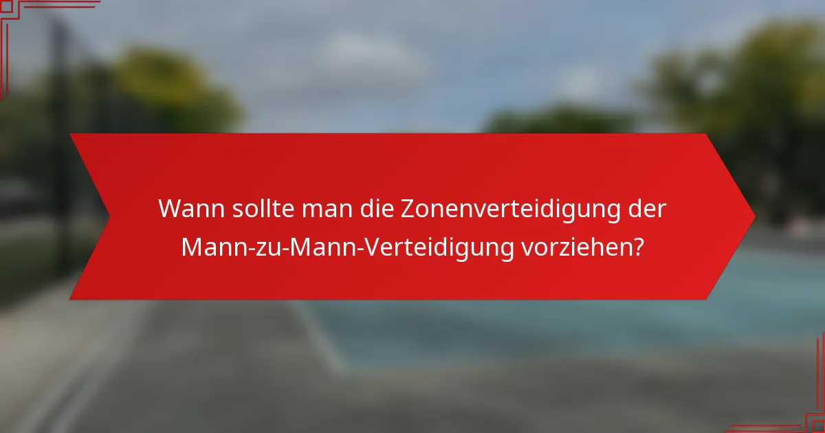 Wann sollte man die Zonenverteidigung der Mann-zu-Mann-Verteidigung vorziehen?