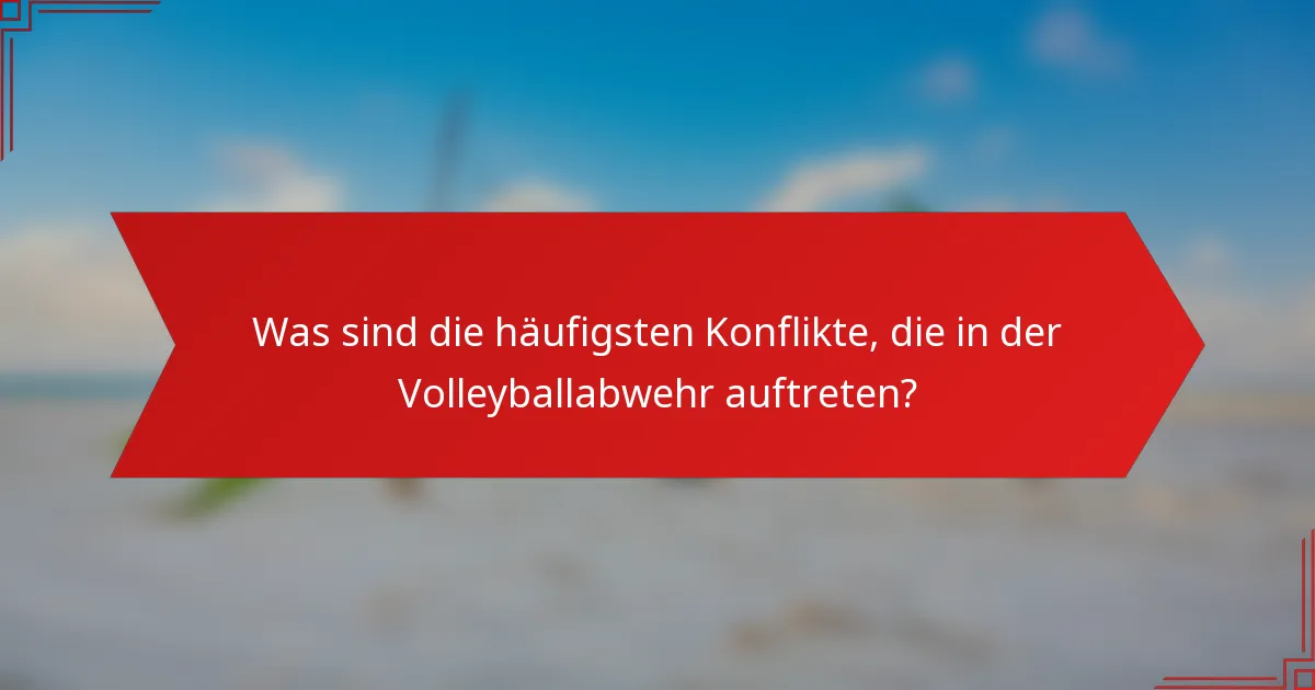 Was sind die häufigsten Konflikte, die in der Volleyballabwehr auftreten?