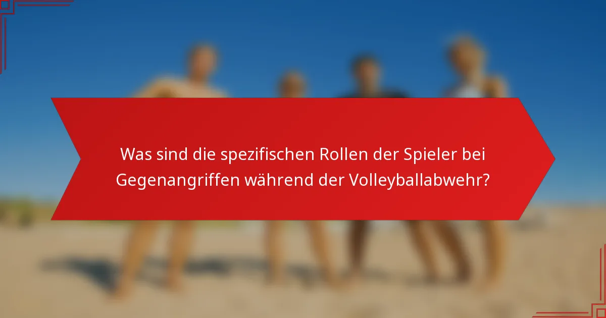 Was sind die spezifischen Rollen der Spieler bei Gegenangriffen während der Volleyballabwehr?