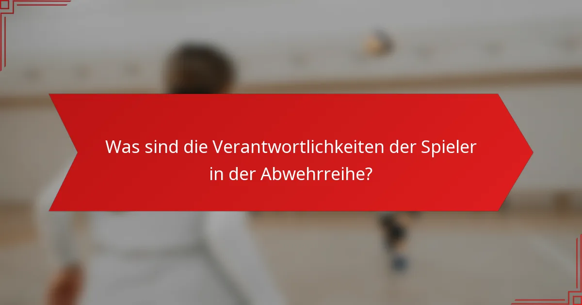 Was sind die Verantwortlichkeiten der Spieler in der Abwehrreihe?