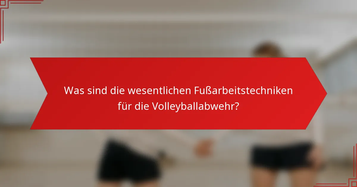 Was sind die wesentlichen Fußarbeitstechniken für die Volleyballabwehr?