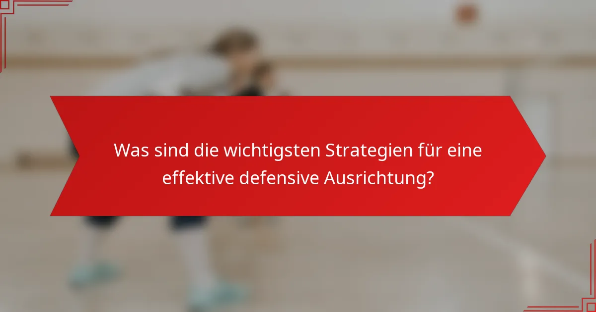 Was sind die wichtigsten Strategien für eine effektive defensive Ausrichtung?