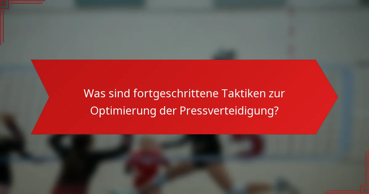 Was sind fortgeschrittene Taktiken zur Optimierung der Pressverteidigung?
