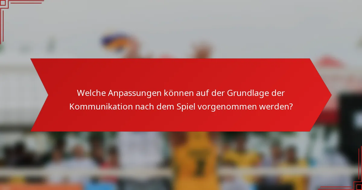 Welche Anpassungen können auf der Grundlage der Kommunikation nach dem Spiel vorgenommen werden?