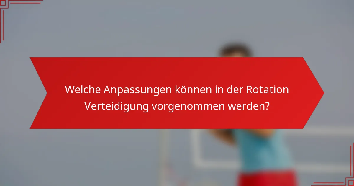 Welche Anpassungen können in der Rotation Verteidigung vorgenommen werden?