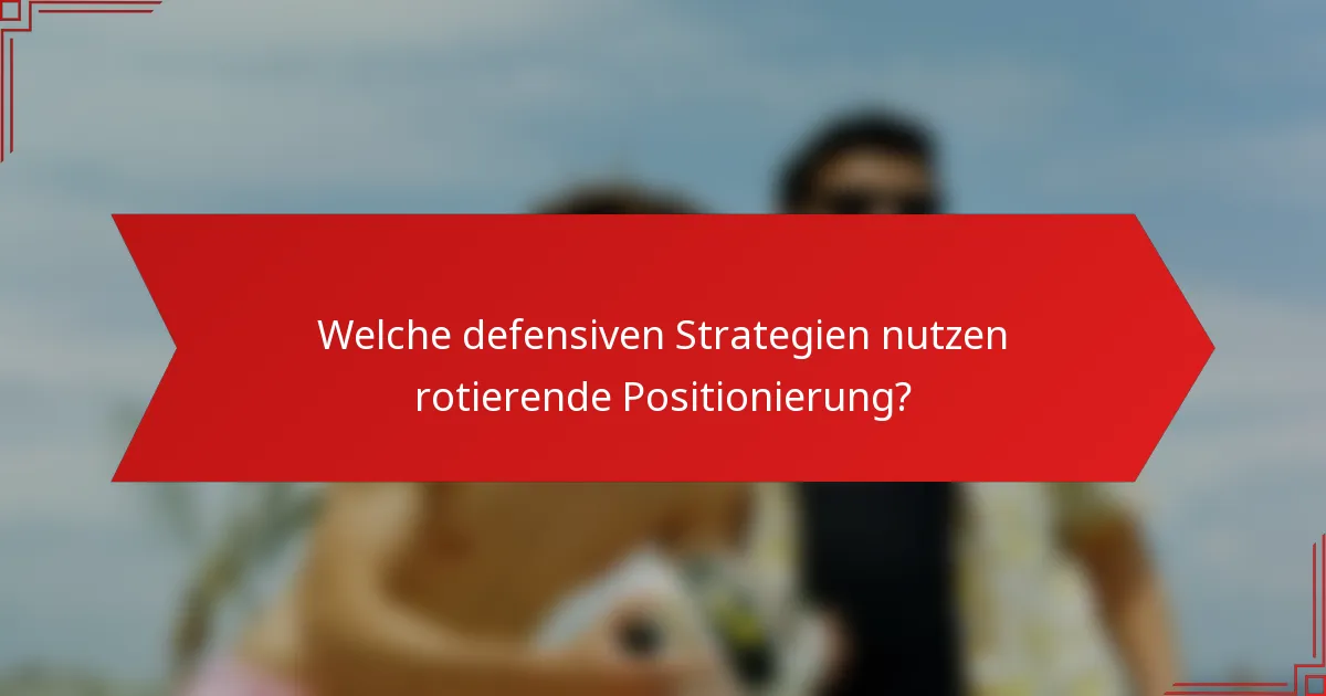 Welche defensiven Strategien nutzen rotierende Positionierung?