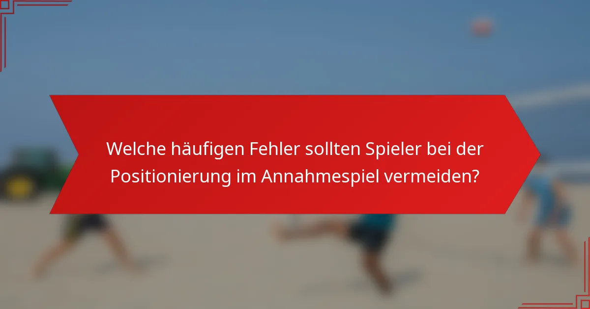 Welche häufigen Fehler sollten Spieler bei der Positionierung im Annahmespiel vermeiden?