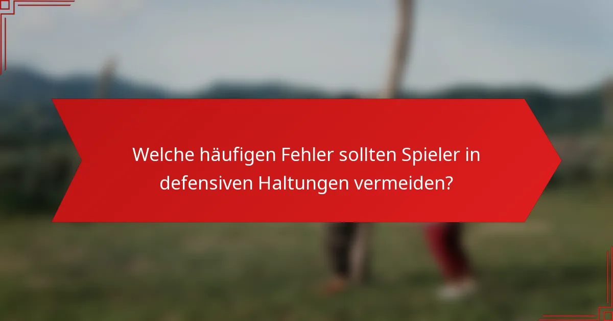 Welche häufigen Fehler sollten Spieler in defensiven Haltungen vermeiden?