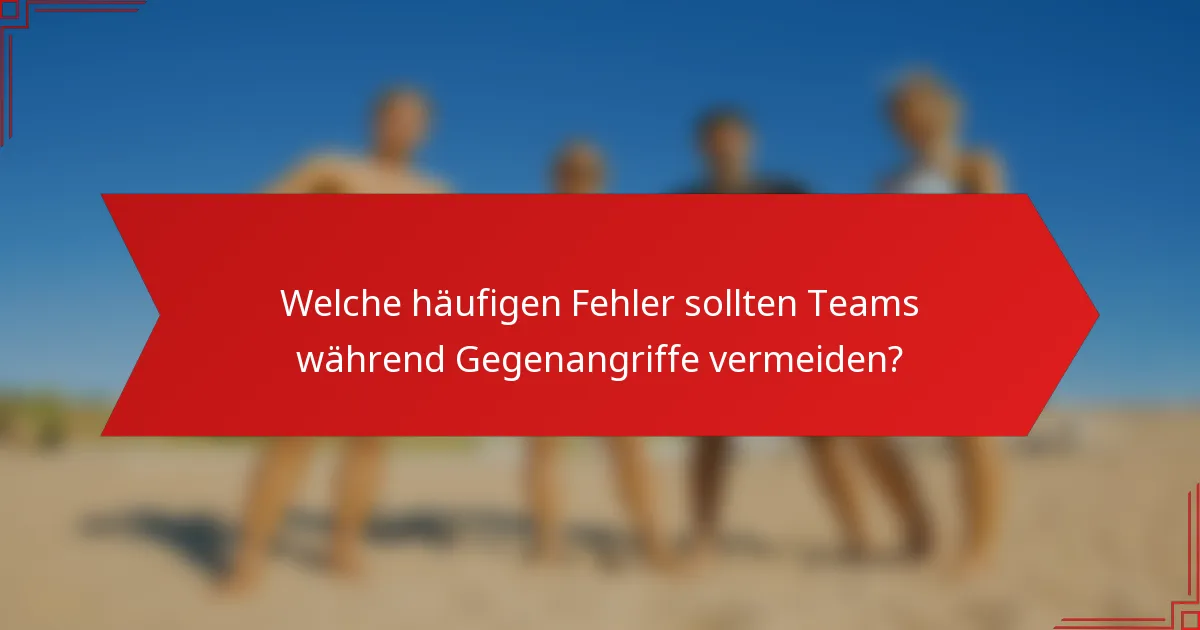 Welche häufigen Fehler sollten Teams während Gegenangriffe vermeiden?