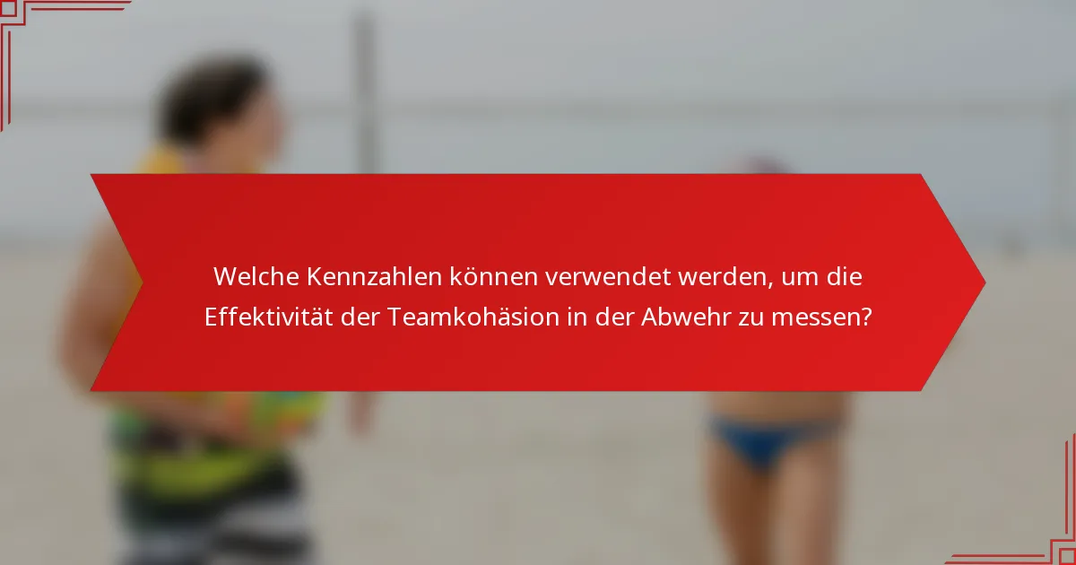 Welche Kennzahlen können verwendet werden, um die Effektivität der Teamkohäsion in der Abwehr zu messen?