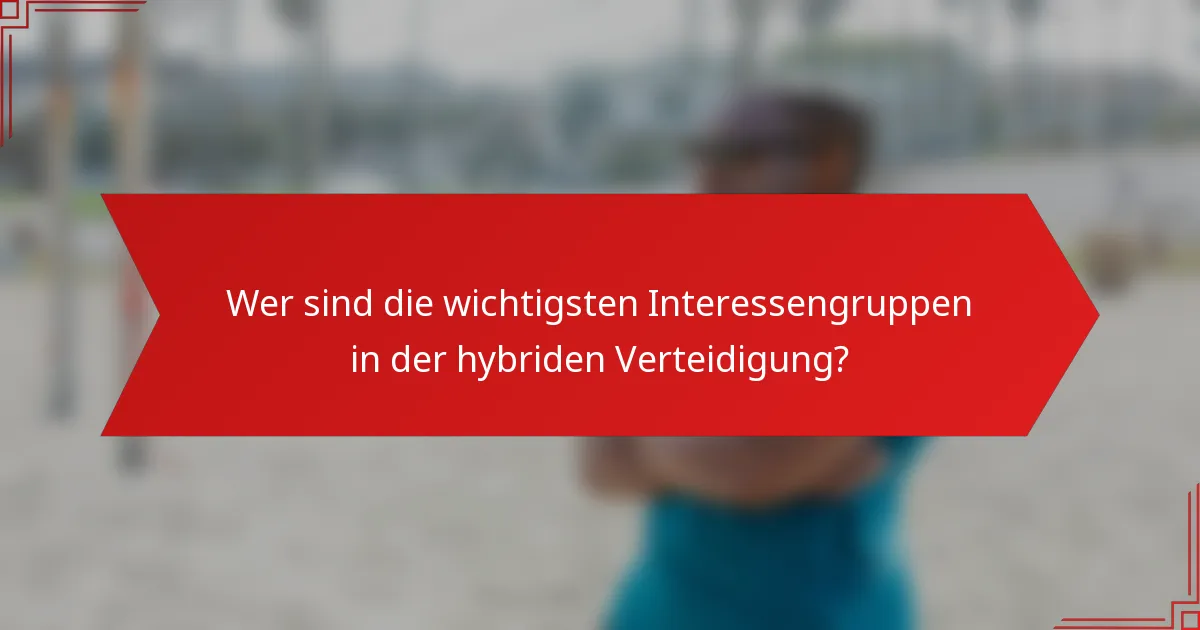 Wer sind die wichtigsten Interessengruppen in der hybriden Verteidigung?