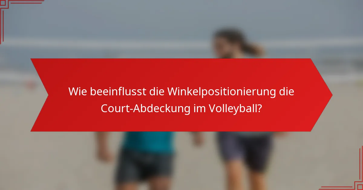 Wie beeinflusst die Winkelpositionierung die Court-Abdeckung im Volleyball?