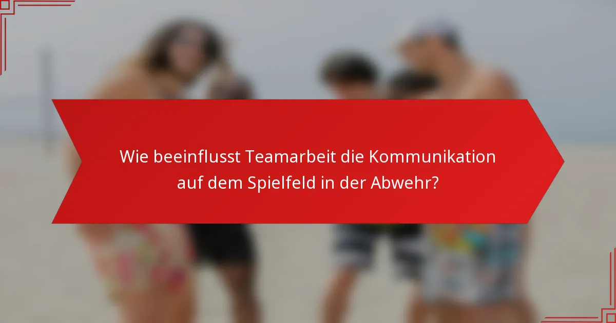 Wie beeinflusst Teamarbeit die Kommunikation auf dem Spielfeld in der Abwehr?