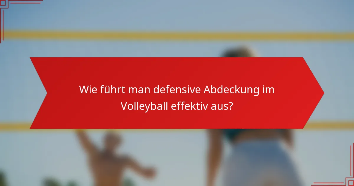 Wie führt man defensive Abdeckung im Volleyball effektiv aus?