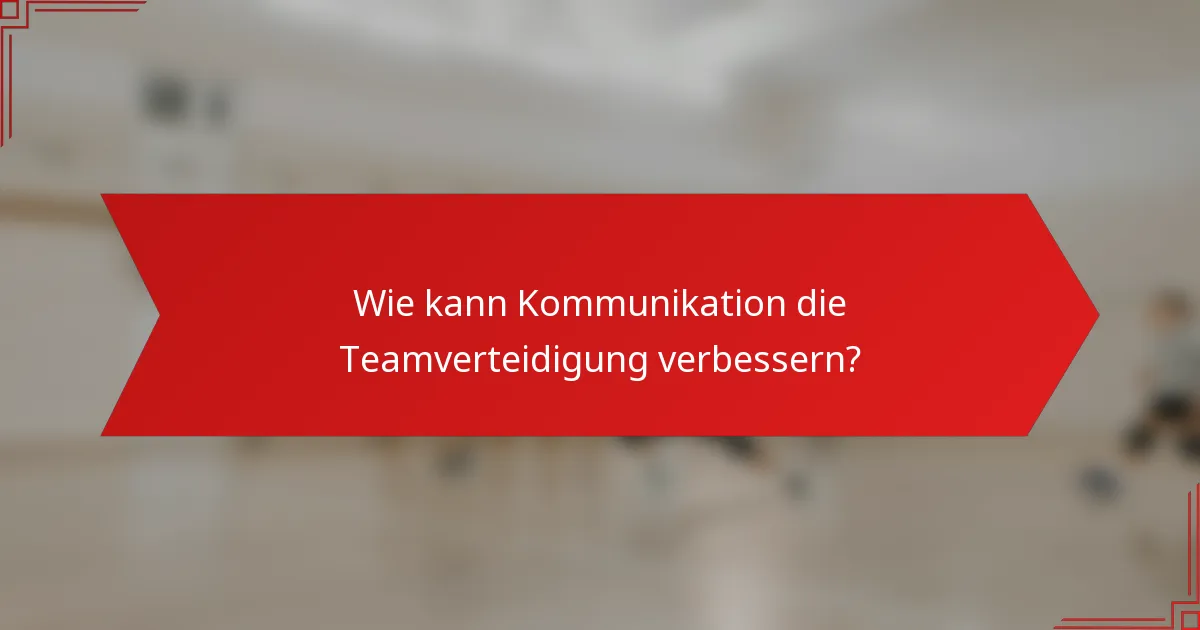 Wie kann Kommunikation die Teamverteidigung verbessern?