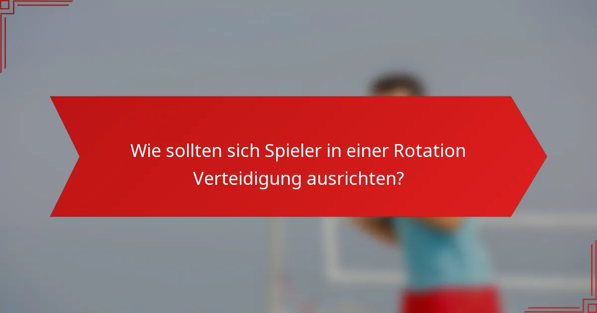 Wie sollten sich Spieler in einer Rotation Verteidigung ausrichten?