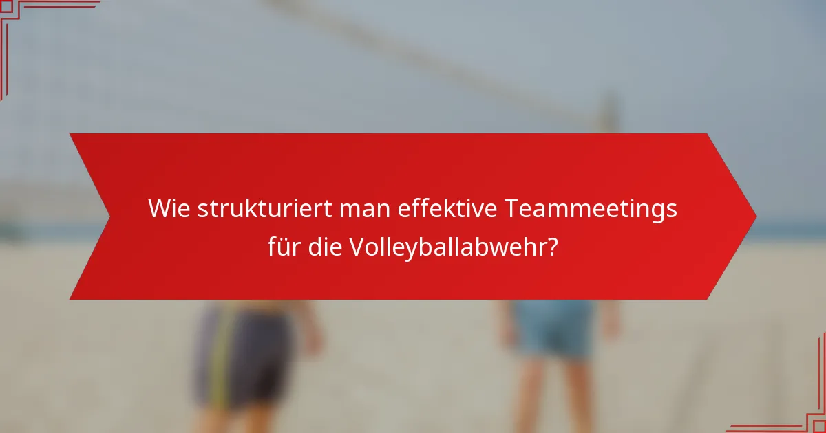 Wie strukturiert man effektive Teammeetings für die Volleyballabwehr?